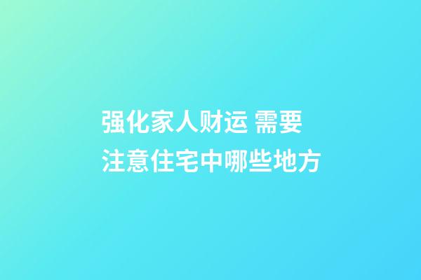 强化家人财运 需要注意住宅中哪些地方